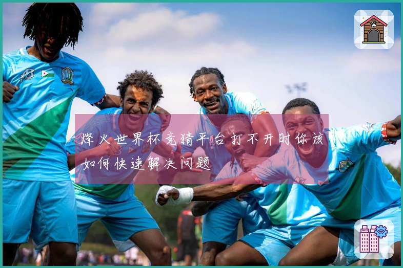 烽火世界杯竞猜平台打不开时你该如何快速解决问题