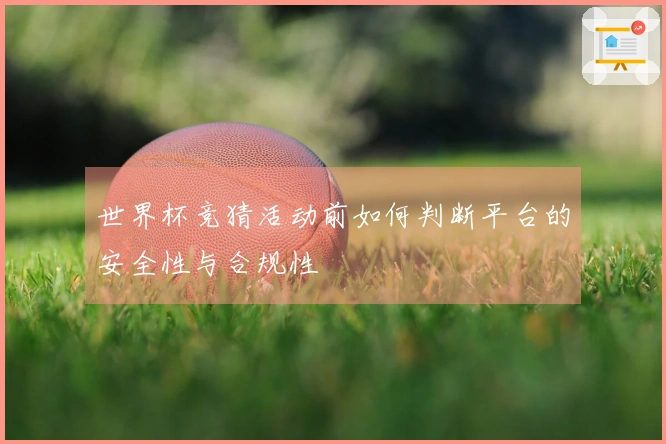 世界杯竞猜活动前如何判断平台的安全性与合规性