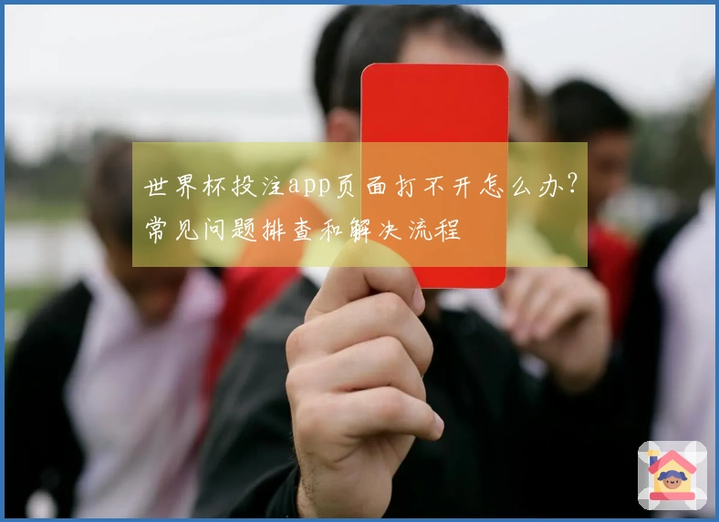 世界杯投注app页面打不开怎么办？常见问题排查和解决流程