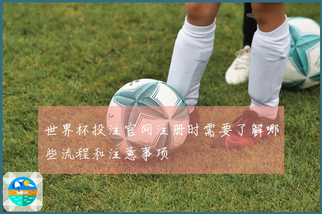世界杯投注官网注册时需要了解哪些流程和注意事项