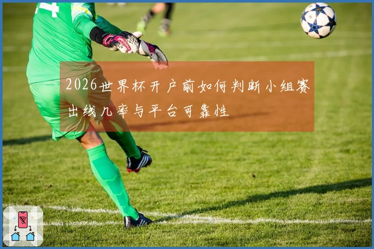 2026世界杯开户前如何判断小组赛出线几率与平台可靠性