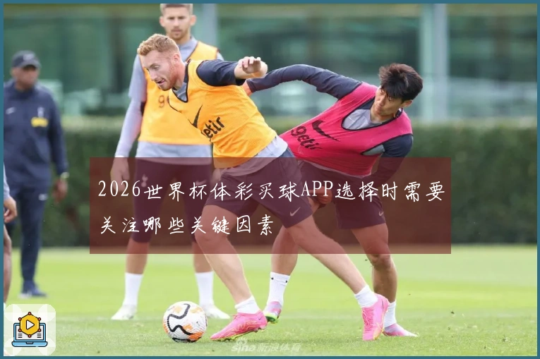 2026世界杯体彩买球APP选择时需要关注哪些关键因素