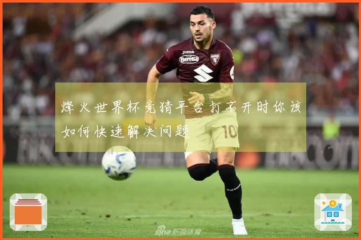 烽火世界杯竞猜平台打不开时你该如何快速解决问题