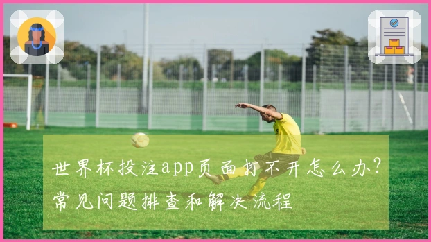 世界杯投注app页面打不开怎么办？常见问题排查和解决流程