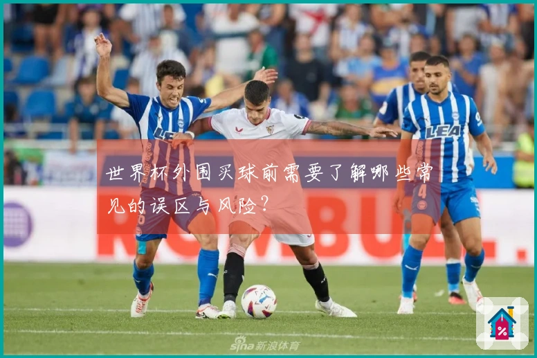 世界杯外围买球前需要了解哪些常见的误区与风险？