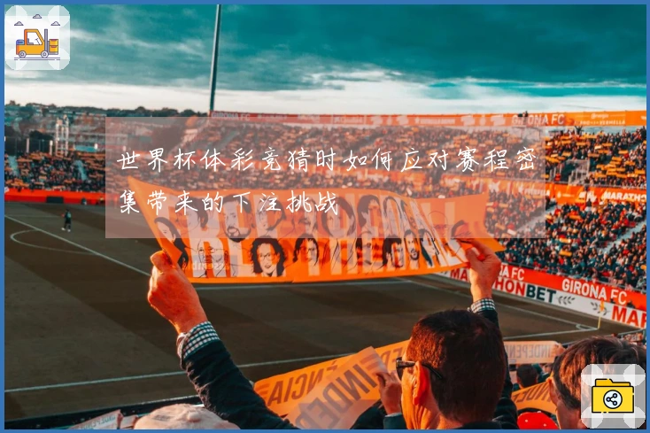 世界杯体彩竞猜时如何应对赛程密集带来的下注挑战