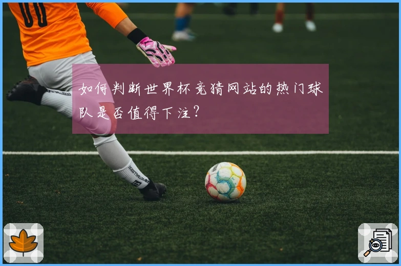 如何判断世界杯竞猜网站的热门球队是否值得下注？