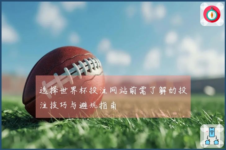 选择世界杯投注网站前需了解的投注技巧与避坑指南