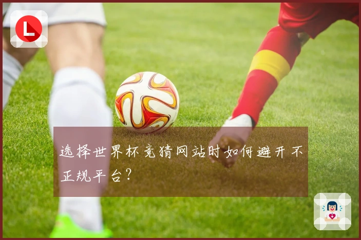选择世界杯竞猜网站时如何避开不正规平台？