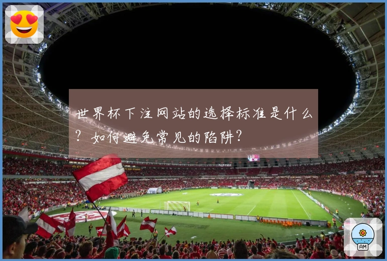 世界杯下注网站的选择标准是什么？如何避免常见的陷阱？