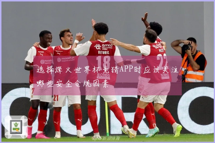 选择烽火世界杯竞猜APP时应该关注哪些安全合规因素