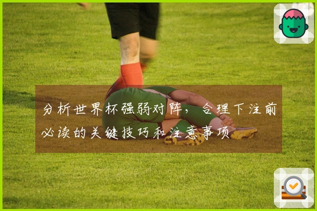 分析世界杯强弱对阵，合理下注前必读的关键技巧和注意事项