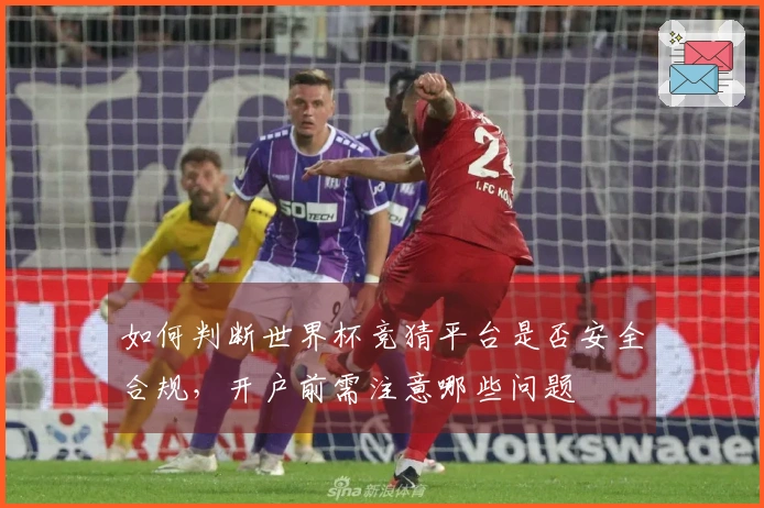 如何判断世界杯竞猜平台是否安全合规，开户前需注意哪些问题