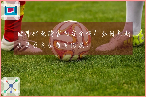世界杯竞猜官网安全吗？如何判断其是否合法与可信度？