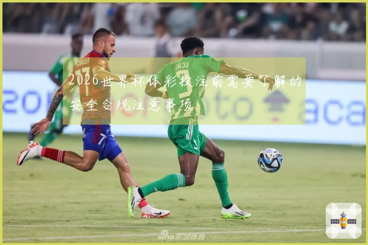 2026世界杯体彩投注前需要了解的安全合规注意事项