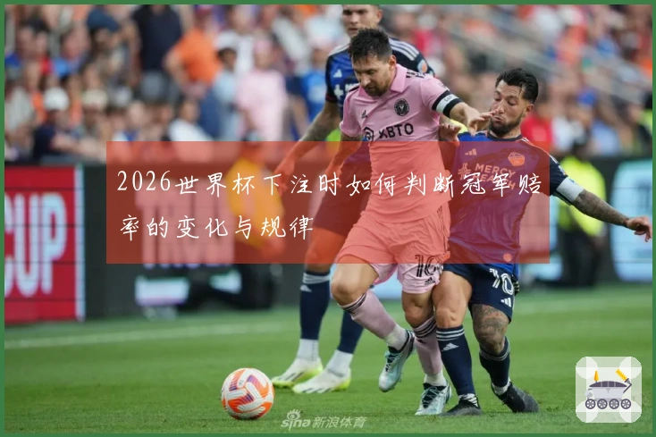 2026世界杯下注时如何判断冠军赔率的变化与规律
