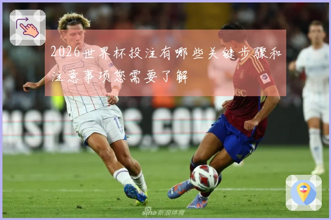 2026世界杯投注有哪些关键步骤和注意事项您需要了解