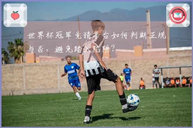 世界杯冠军竞猜平台如何判断正规与否，避免踏入陷阱？