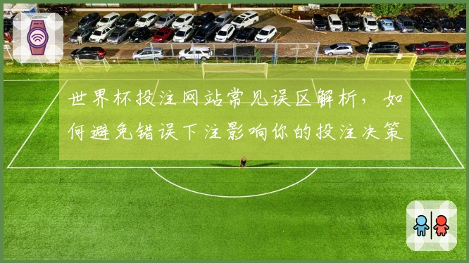 世界杯投注网站常见误区解析，如何避免错误下注影响你的投注决策