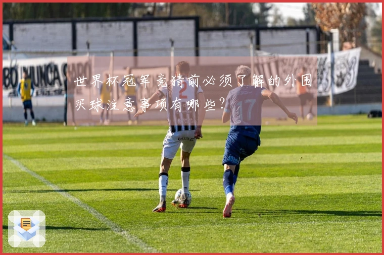 世界杯冠军竞猜前必须了解的外围买球注意事项有哪些？