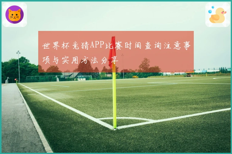世界杯竞猜APP比赛时间查询注意事项与实用方法分享
