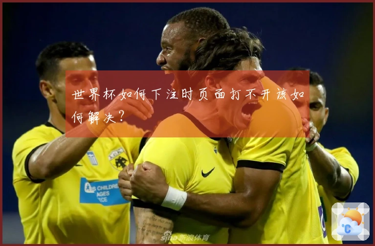 世界杯如何下注时页面打不开该如何解决？