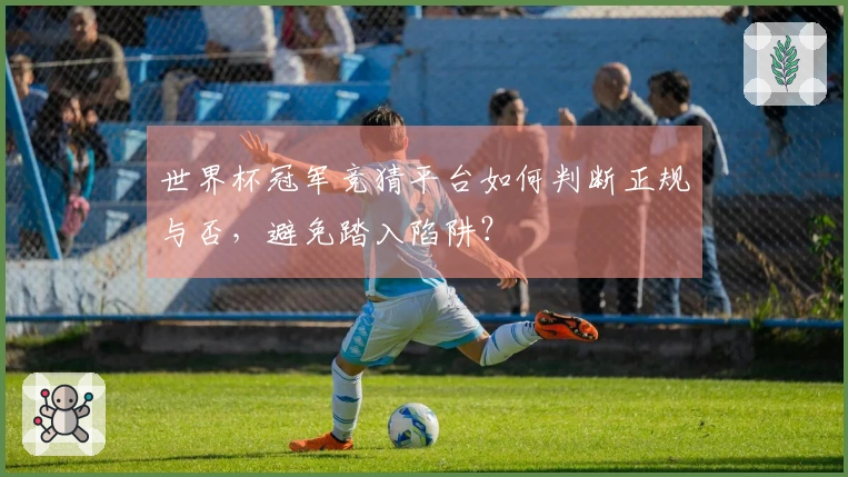 世界杯冠军竞猜平台如何判断正规与否，避免踏入陷阱？