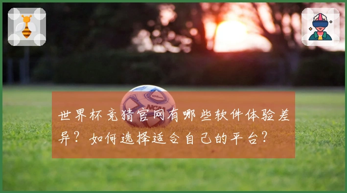 世界杯竞猜官网有哪些软件体验差异?如何选择适合自己的平台?