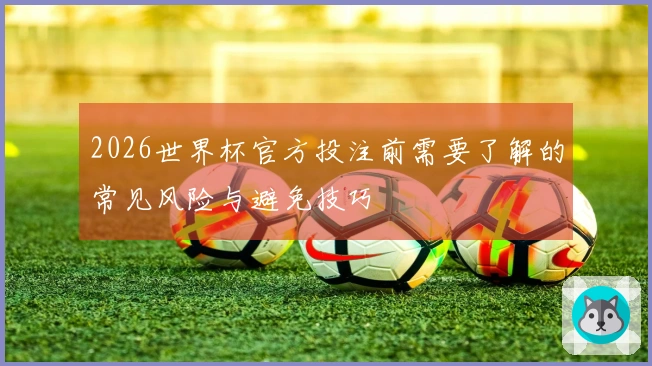 2026世界杯官方投注前需要了解的常见风险与避免技巧