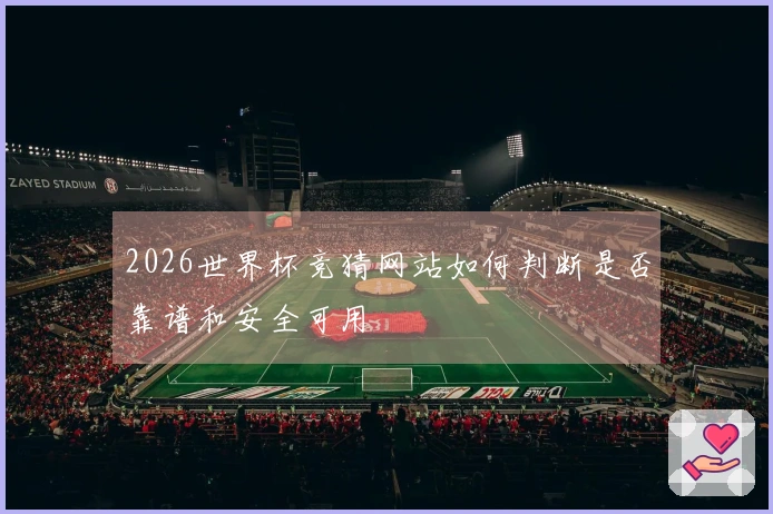 2026世界杯竞猜网站如何判断是否靠谱和安全可用