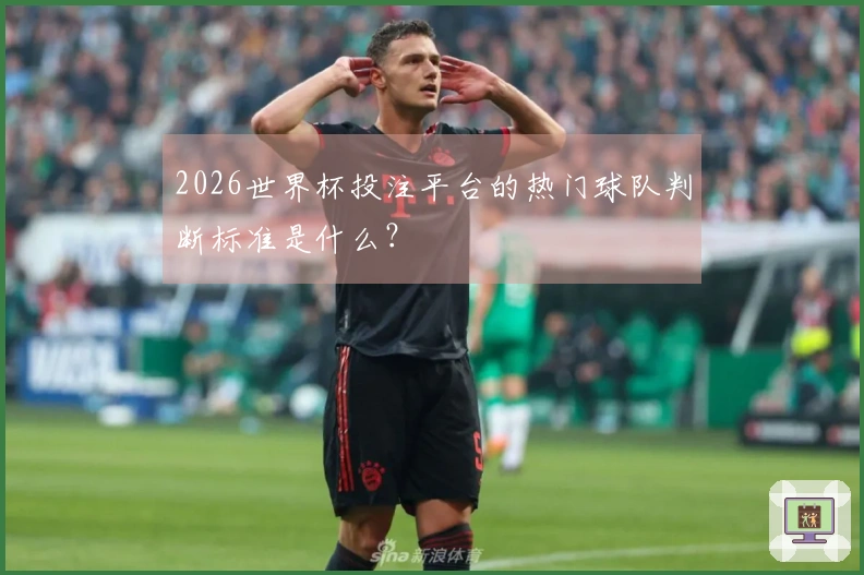 2026世界杯投注平台的热门球队判断标准是什么？