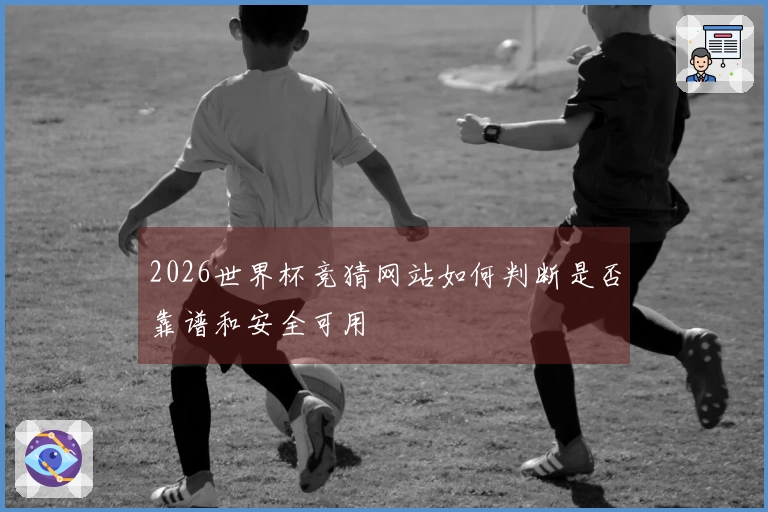 2026世界杯竞猜网站如何判断是否靠谱和安全可用