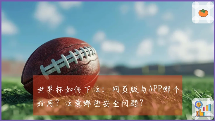 世界杯如何下注：网页版与APP哪个好用？注意哪些安全问题？