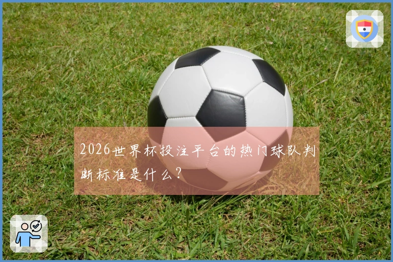 2026世界杯投注平台的热门球队判断标准是什么？